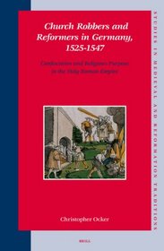 Church Robbers and Reformers in Germany, 1525-1547: Confiscation and Religious Purpose in the Holy Roman Empire (Studies in Medieval and Reformation Traditions)