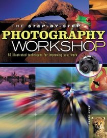 The Step-by-Step Photography Workshop: More Than 50 Illustrated Techniques for Improving Your Work