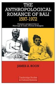 The Anthropological Romance of Bali 1597-1972: Dynamic Perspectives in Marriage and Caste, Politics and Religion (Cambridge Studies in Cultural Systems)