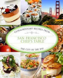 San Francisco Chef's Table: Extraordinary Recipes from the City by the Bay