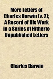 More Letters of Charles Darwin (v. 2); A Record of His Work in a Series of Hitherto Unpublished Letters