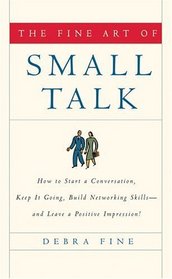 The Fine Art of Small Talk : How to Start a Conversation, Keep it Going, Build Networking Skills--and Leave a Positive Impression!