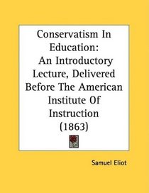 Conservatism In Education: An Introductory Lecture, Delivered Before The American Institute Of Instruction (1863)