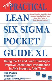 The Practical Lean Six Sigma Pocket Guide XL - Using the A3 and Lean Thinking to Improvement Operational Performance in ANY Industry, ANY Time!