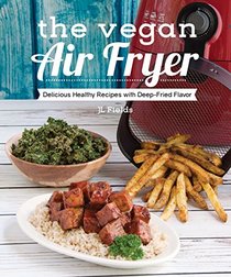 The Vegan Air Fryer: Delicious Healthy Recipes with Deep-Fried Flavor