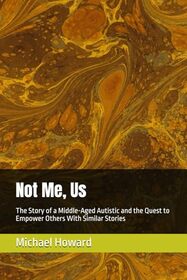 Not Me, Us: The Story of a Middle-Aged Autistic and the Quest to Empower Others with Similar Stories