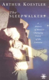 The Sleepwalkers : A History of Man's Changing Vision of the Universe (Arkana S.)