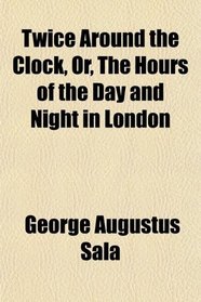 Twice Around the Clock, Or, The Hours of the Day and Night in London
