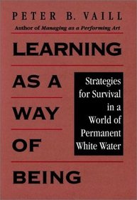 Learning as a Way of Being : Strategies for Survival in a World of Permanent White Water (Jossey Bass Business and Management Series)