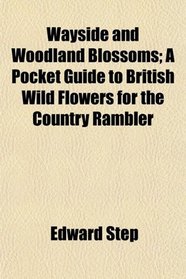 Wayside and Woodland Blossoms; A Pocket Guide to British Wild Flowers for the Country Rambler