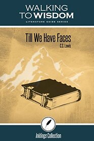 Till We Have Faces, C.S. Lewis: Walking to Wisdom Literature Guide (Student Edition)