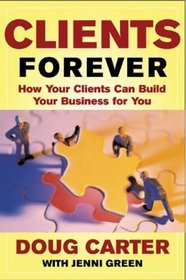 Clients Forever : How Your Clients Can Build Your Business for You