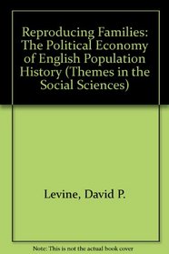 Reproducing Families: The Political Economy of English Population History (Themes in the Social Sciences)