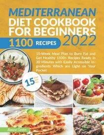 Mediterranean Diet Cookbook for Beginners 2022: 15-Week Meal Plan to Burn Fat and Get Healthy | 1100+ Recipes Ready in 30 Minutes with Easily Accessible Ingredients Which are Light on Your Pocket