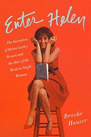 Enter Helen: The Invention of Helen Gurley Brown and the Rise of the Modern Single Woman