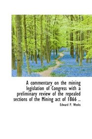 A commentary on the mining legislation of Congress with a preliminary review of the repealed section