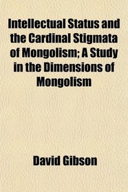 Intellectual Status and the Cardinal Stigmata of Mongolism; A Study in the Dimensions of Mongolism