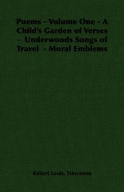 Poems - Volume One - A Child's Garden of Verses -  Underwoods Songs of Travel  - Moral Emblems