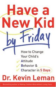 Have a New Kid by Friday: How to Change Your Child's Attitude, Behaviour & Character in 5 Days
