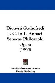 Dionysii Gothofredi I. C. In L. Annaei Senecae Philosophi Opera (1590) (Latin Edition)