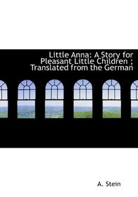 Little Anna: A Story for Pleasant Little Children ; Translated from the German
