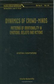 Dynamics of Crowd-Minds: Patterns of Irrationality in Emotions, Beliefs And Actions (World Scientific Series on Nonlinear Science, Series A) (Wolrld Scientific Series on Nonlinear Science: Series a)