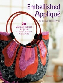 Embellished Applique for Artful Accessories: 20 Machine-Stitched Projects for Fashion Items and Personal Gifts