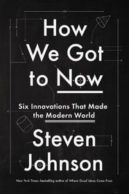 How We Got to Now: Six Innovations That Made the Modern World
