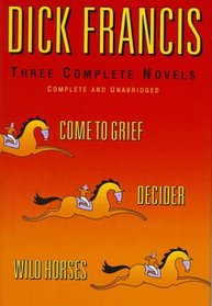 Dick Francis: Three Complete Novels : Decider / Wild Horses / Come to Grief