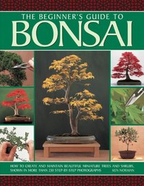 The Beginner's Guide to Bonsai: How To Create And Maintain Beautiful Miniature Trees And Shrubs, Shown In More Than 230 Step-By-Step Photographs