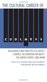 The Cultural Career of Coolness: Discourses and Practices of Affect Control in European Antiquity, the United States, and Japan