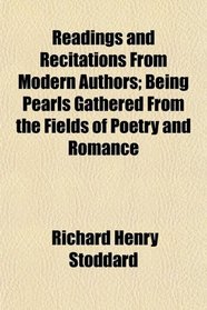 Readings and Recitations From Modern Authors; Being Pearls Gathered From the Fields of Poetry and Romance