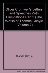 Oliver Cromwell's Letters and Speeches With Elucidations Part 2 (The Works of Thomas Carlyle - Volume 7)