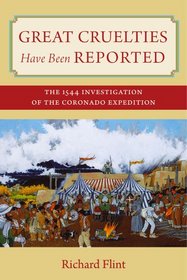 Great Cruelties Have Been Reported: The 1544 Investigation of the Coronado Expedition (English and Spanish Edition)