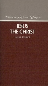 Jesus the Christ: A Study of the Messiah and His Mission According to Holy Scriptures, Both Ancient and Modern