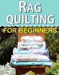 Rag Quilting for Beginners: How-to quilting book with 11 easy rag quilting patterns for beginners, #2 in the Quilting for Beginners series (Volume 2)