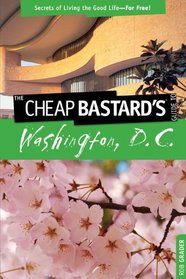 The Cheap Bastard's Guide to Washington, D.C.: Secrets of Living the Good Life--For Free!
