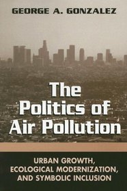 The Politics of Air Pollution: Urban Growth, Ecological Modernization, And Symbolic Inclusion (Suny Series in Global Environmental Policy)