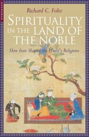 Spirituality in the Land of the Noble : How Iran Shaped the World's Religions