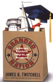 Branded Nation : The Marketing of Megachurch, College Inc., and Museumworld