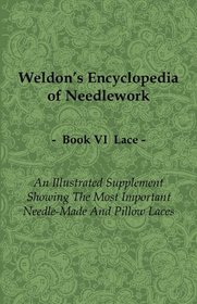 Weldon's Encyclopedia of Needlework - Lace - Book VI - An Illustrated Supplement Showing The Most Important Needle-Made And Pillow Laces