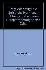 Tragt oder trugt die christliche Hoffnung?: Biblisches Erbe in den Herausforderungen der Zeit (German Edition)