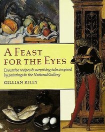 A Feast for the Eyes : Evocative recipes and surprising tales inspired by paintings in the National Gallery (National Gallery London Publications)