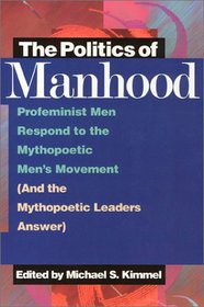 The Politics of Manhood: Profeminist Men Respond to the Mythopoetic Men's Movement (And the Mythopoetic Leaders Answer)