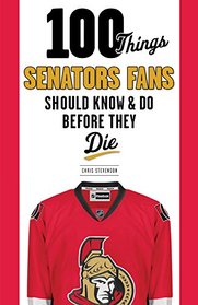 100 Things Senators Fans Should Know & Do Before They Die (100 Things...Fans Should Know)