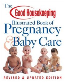 The Good Housekeeping Illustrated Book of Pregnancy  Baby Care : Revised  Updated Edition (Good Housekeeping)