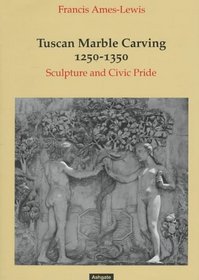 Tuscan Marble Carving 1250-1350: Sculpture and Civic Pride