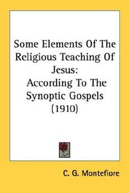 Some Elements Of The Religious Teaching Of Jesus: According To The Synoptic Gospels (1910)