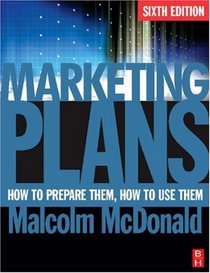 Marketing Plans, Sixth Edition: How to prepare them, how to use them