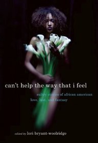 Can't Help the Way That I Feel: Sultry Stories of African American Love, Lust and Fantasy